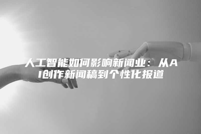 人工智能如何影响新闻业：从AI创作新闻稿到个性化报道