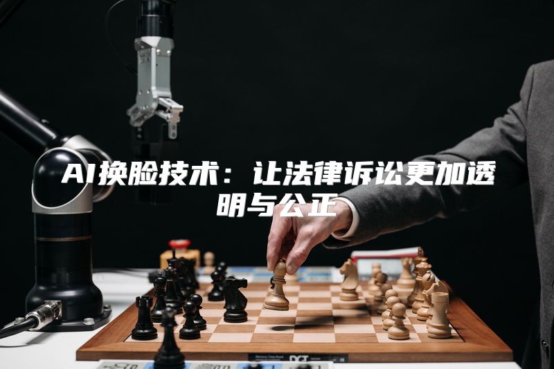 AI换脸技术：让法律诉讼更加透明与公正