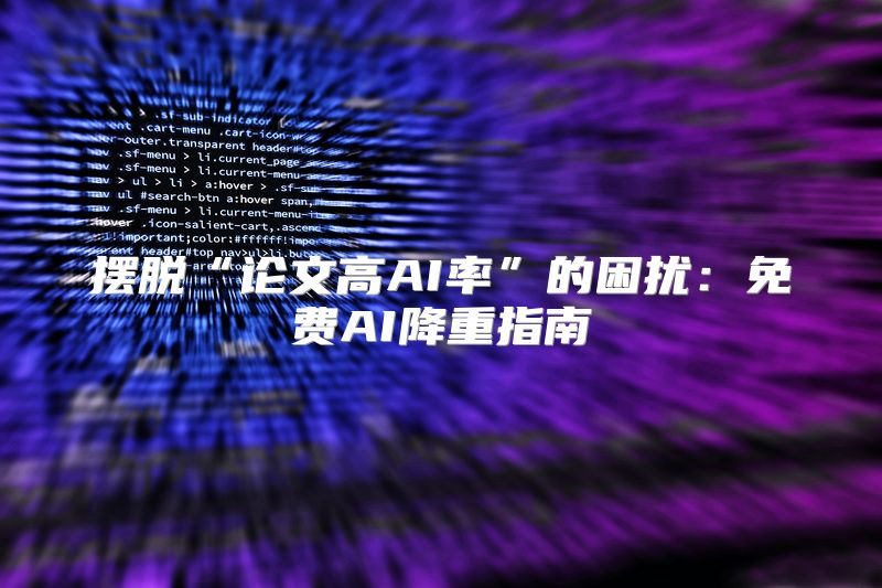 摆脱“论文高AI率”的困扰：免费AI降重指南