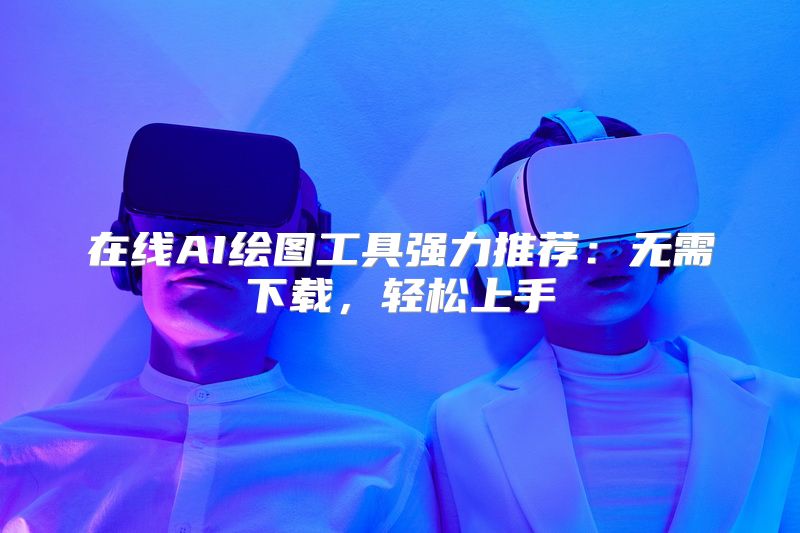 在线AI绘图工具强力推荐：无需下载，轻松上手