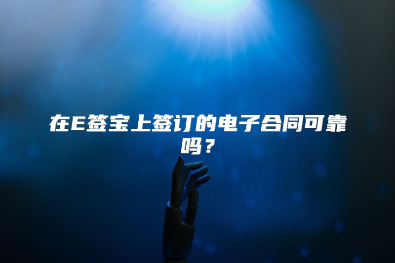 在E签宝上签订的电子合同可靠吗？