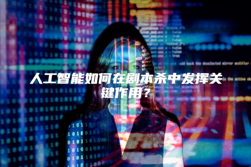 人工智能如何在剧本杀中发挥关键作用？