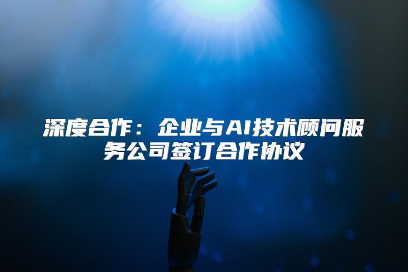 深度合作：企业与AI技术顾问服务公司签订合作协议
