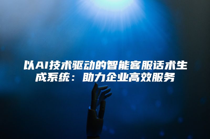 以AI技术驱动的智能客服话术生成系统：助力企业高效服务