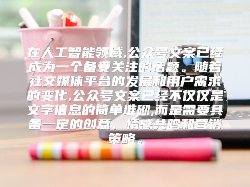 在人工智能领域,公众号文案已经成为一个备受关注的话题。随着社交媒体平台的发展和用户需求的变化,公众号文案已经不仅仅是文字信息的简单堆砌,而是需要具备一定的创意、情感共鸣和营销策略。