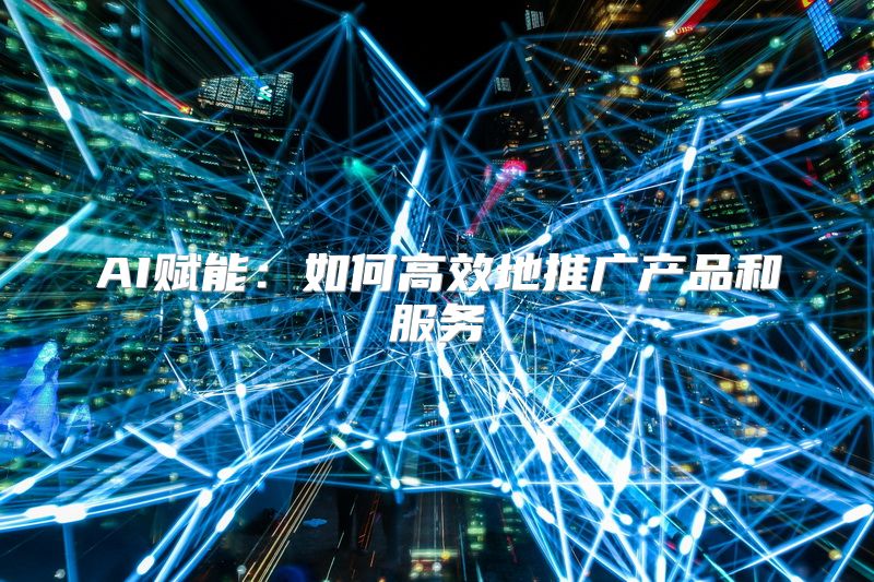 AI赋能：如何高效地推广产品和服务