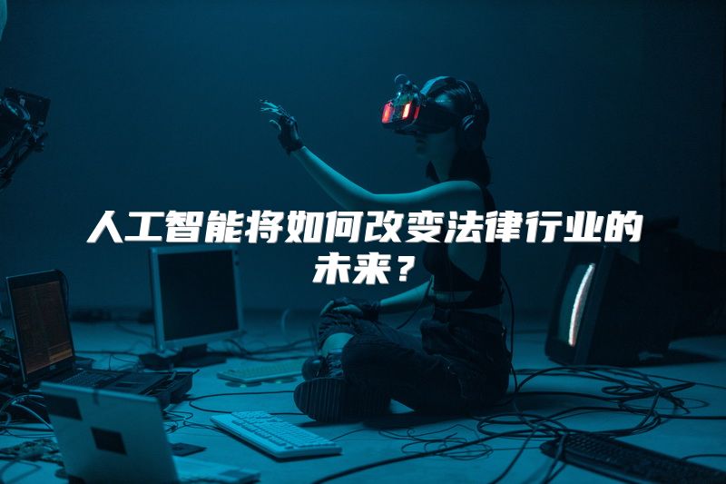 人工智能将如何改变法律行业的未来？