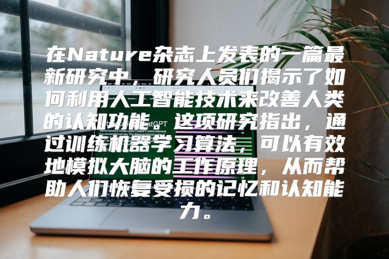 在Nature杂志上发表的一篇最新研究中，研究人员们揭示了如何利用人工智能技术来改善人类的认知功能。这项研究指出，通过训练机器学习算法，可以有效地模拟大脑的工作原理，从而帮助人们恢复受损的记忆和认知能力。