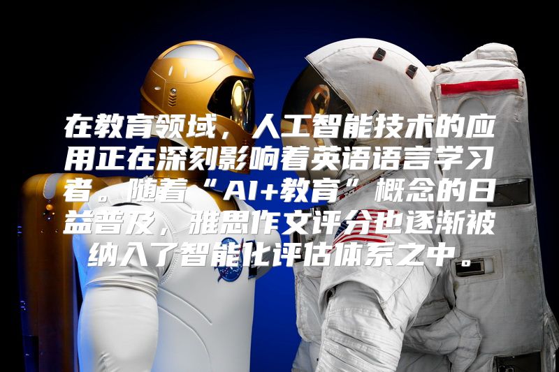 在教育领域，人工智能技术的应用正在深刻影响着英语语言学习者。随着“AI+教育”概念的日益普及，雅思作文评分也逐渐被纳入了智能化评估体系之中。