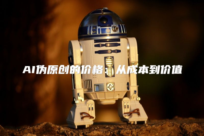 AI伪原创的价格：从成本到价值