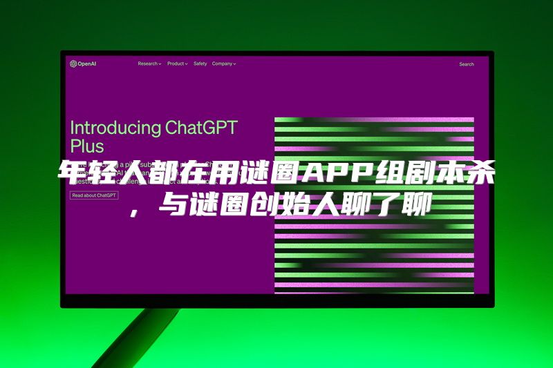 年轻人都在用谜圈APP组剧本杀，与谜圈创始人聊了聊