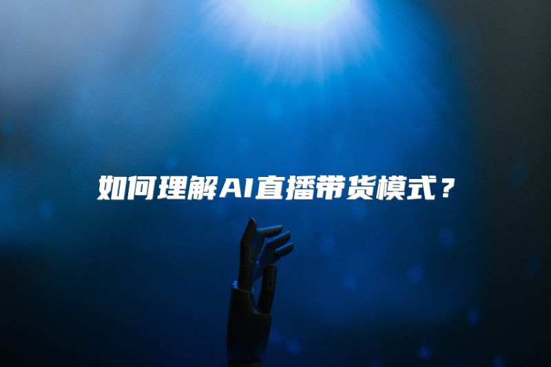 如何理解AI直播带货模式？