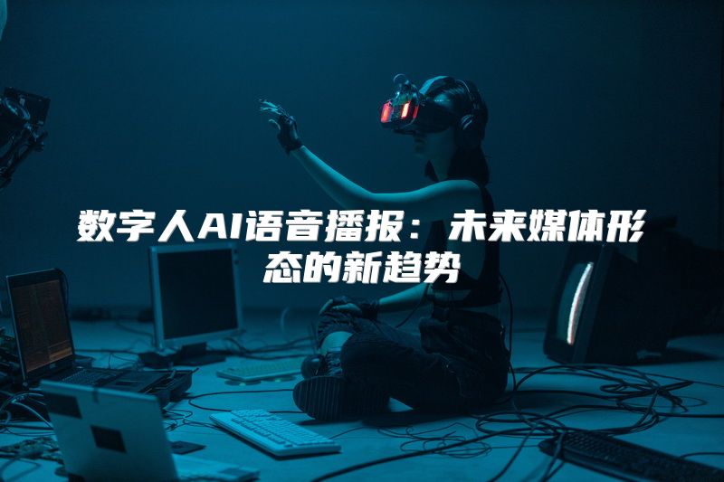 数字人AI语音播报：未来媒体形态的新趋势