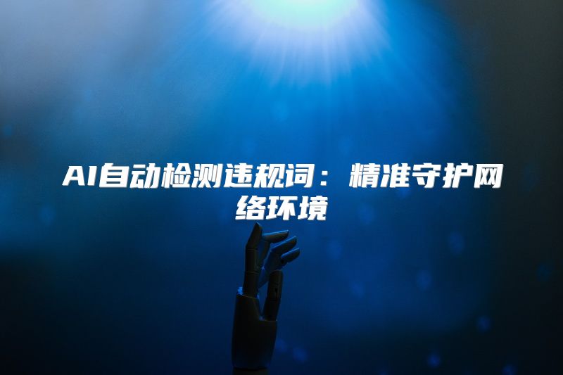 AI自动检测违规词：精准守护网络环境