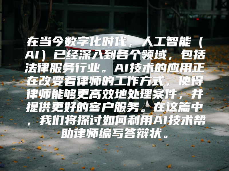 在当今数字化时代，人工智能（AI）已经深入到各个领域，包括法律服务行业。AI技术的应用正在改变着律师的工作方式，使得律师能够更高效地处理案件，并提供更好的客户服务。在这篇中，我们将探讨如何利用AI技术帮助律师编写答辩状。