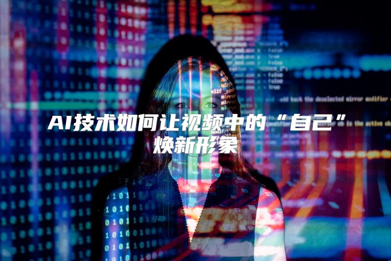 AI技术如何让视频中的“自己”焕新形象