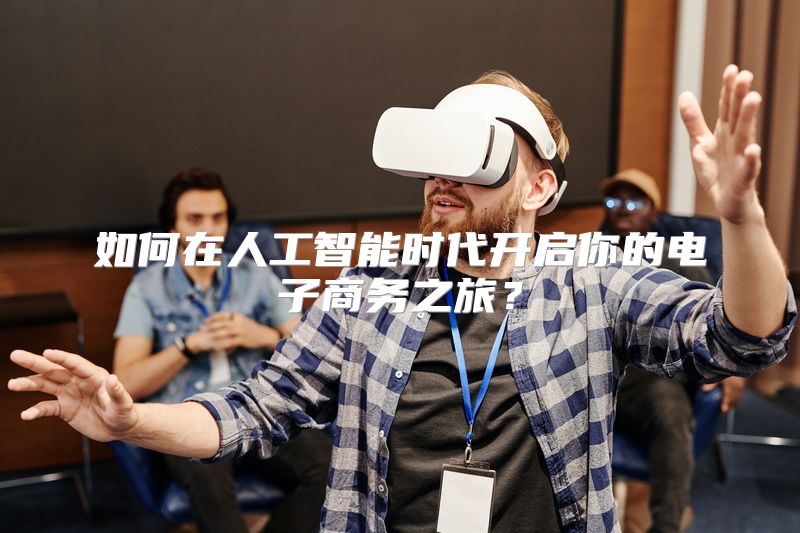 如何在人工智能时代开启你的电子商务之旅？