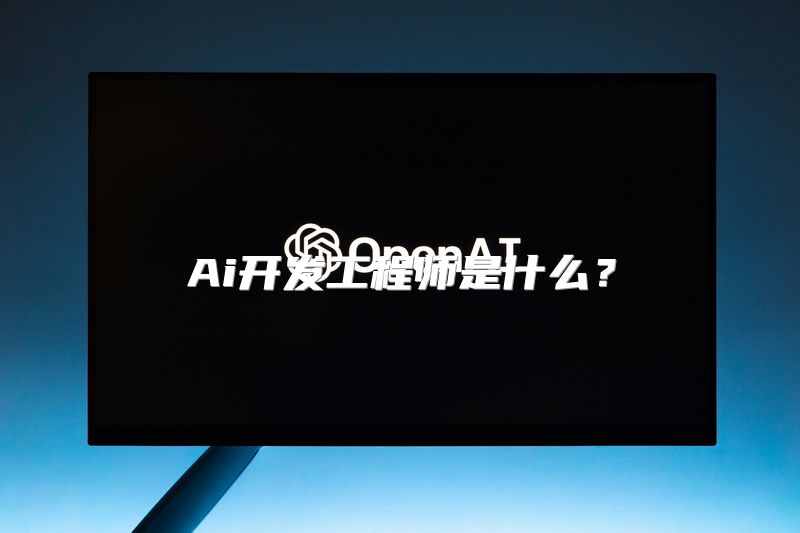 Ai开发工程师是什么？