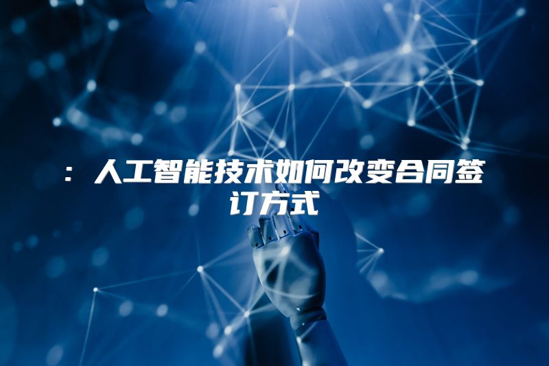 : 人工智能技术如何改变合同签订方式