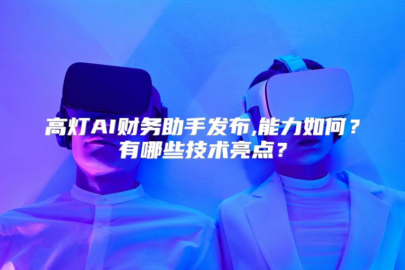 高灯AI财务助手发布,能力如何？有哪些技术亮点？