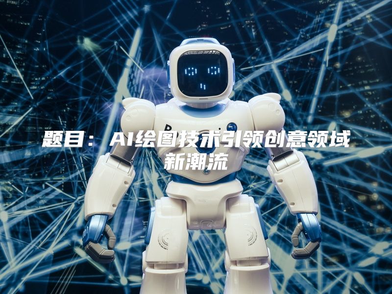 题目：AI绘图技术引领创意领域新潮流