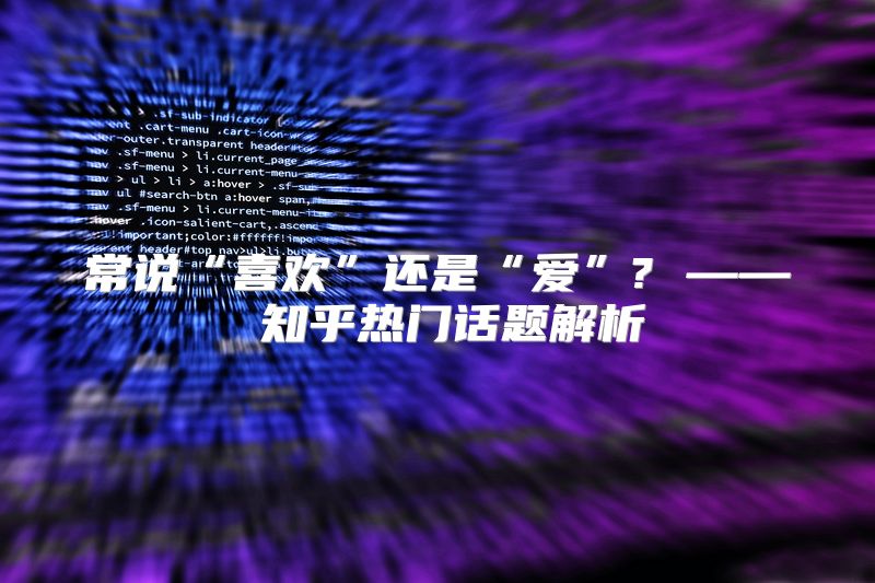 常说“喜欢”还是“爱”? —— 知乎热门话题解析