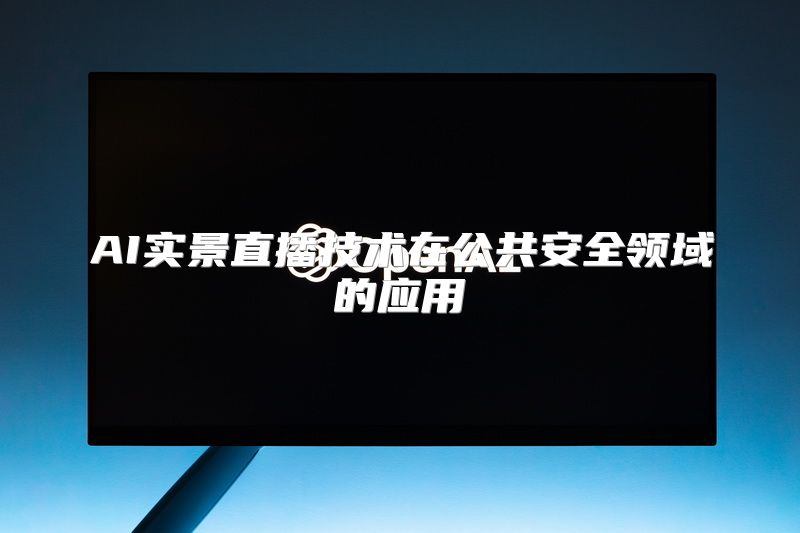 AI实景直播技术在公共安全领域的应用