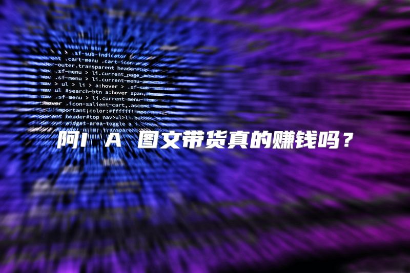 阿I A 图文带货真的赚钱吗？