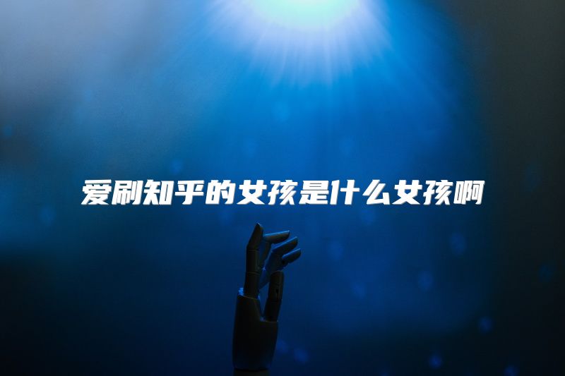 爱刷知乎的女孩是什么女孩啊