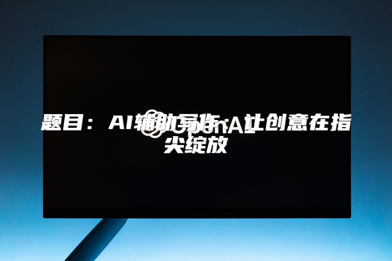 题目：AI辅助写作：让创意在指尖绽放