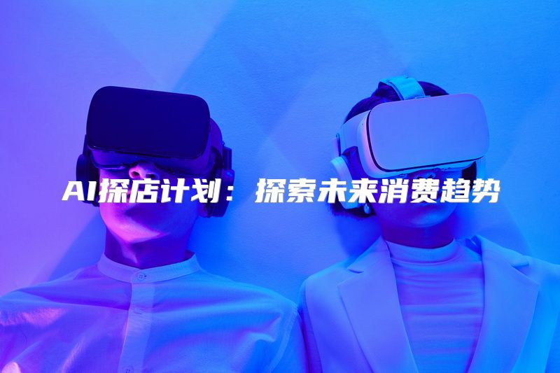 AI探店计划：探索未来消费趋势