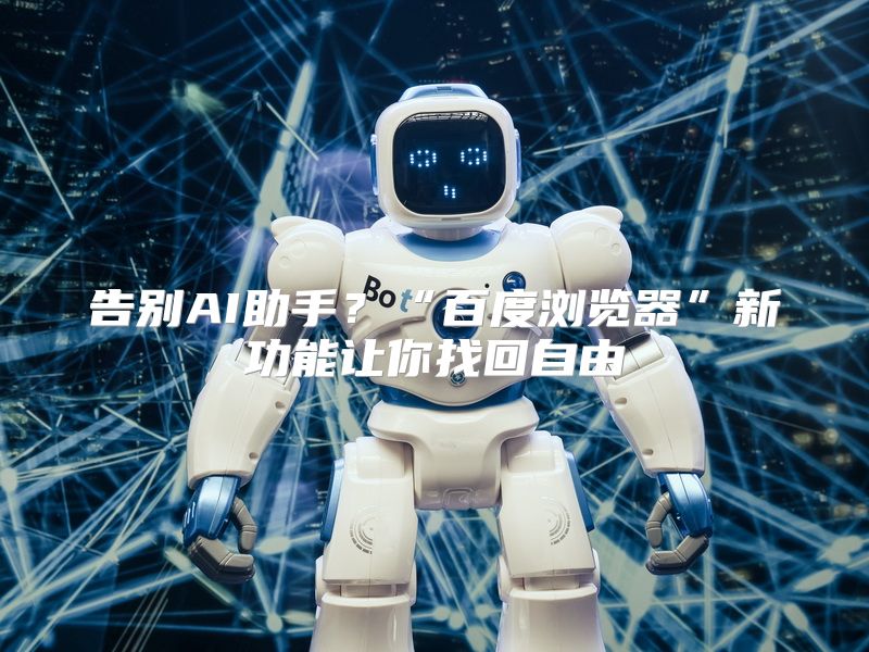 告别AI助手？“百度浏览器”新功能让你找回自由