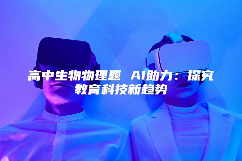 高中生物物理题 AI助力：探究教育科技新趋势