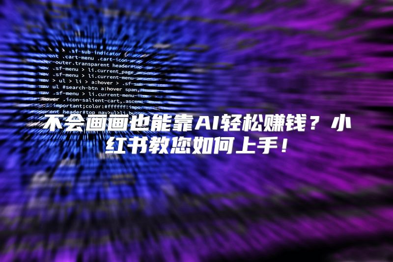 不会画画也能靠AI轻松赚钱？小红书教您如何上手！