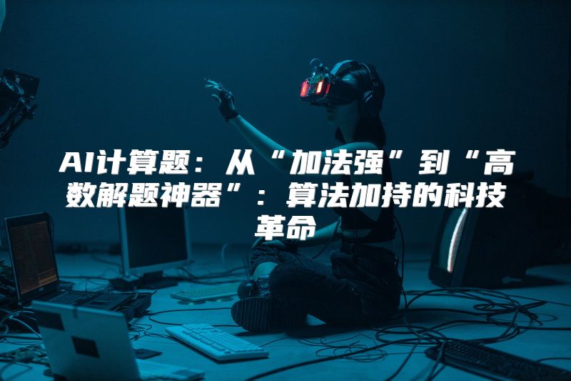 AI计算题：从“加法强”到“高数解题神器”: 算法加持的科技革命