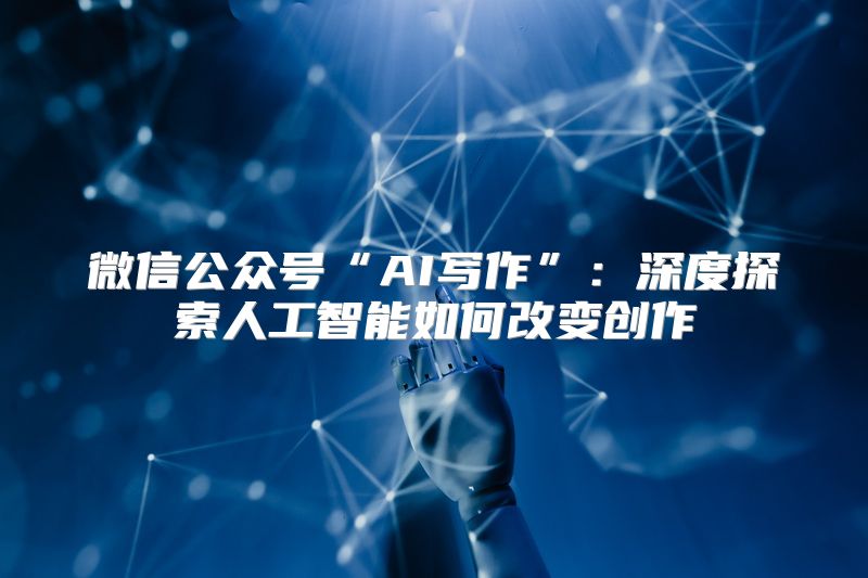 微信公众号“AI写作”：深度探索人工智能如何改变创作
