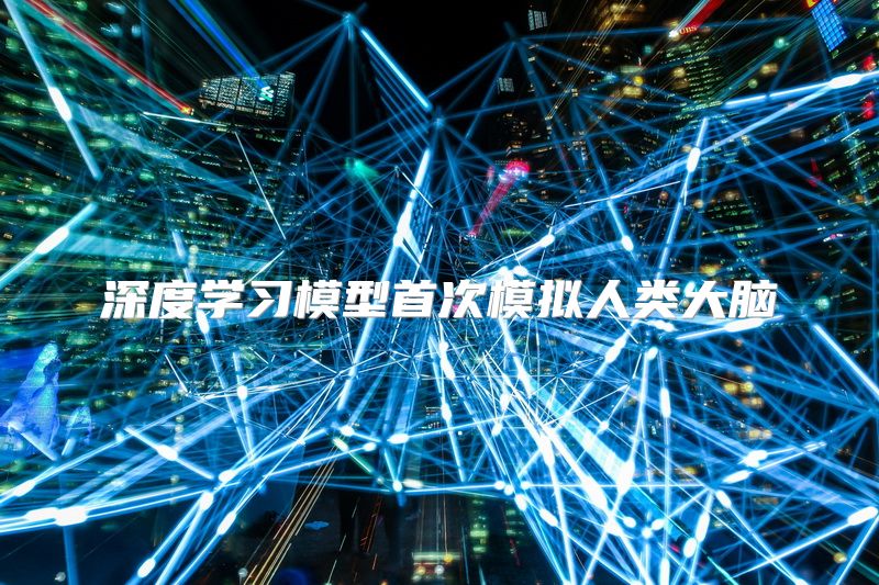 深度学习模型首次模拟人类大脑