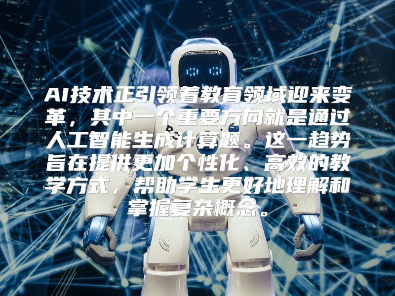 AI技术正引领着教育领域迎来变革，其中一个重要方向就是通过人工智能生成计算题。这一趋势旨在提供更加个性化、高效的教学方式，帮助学生更好地理解和掌握复杂概念。