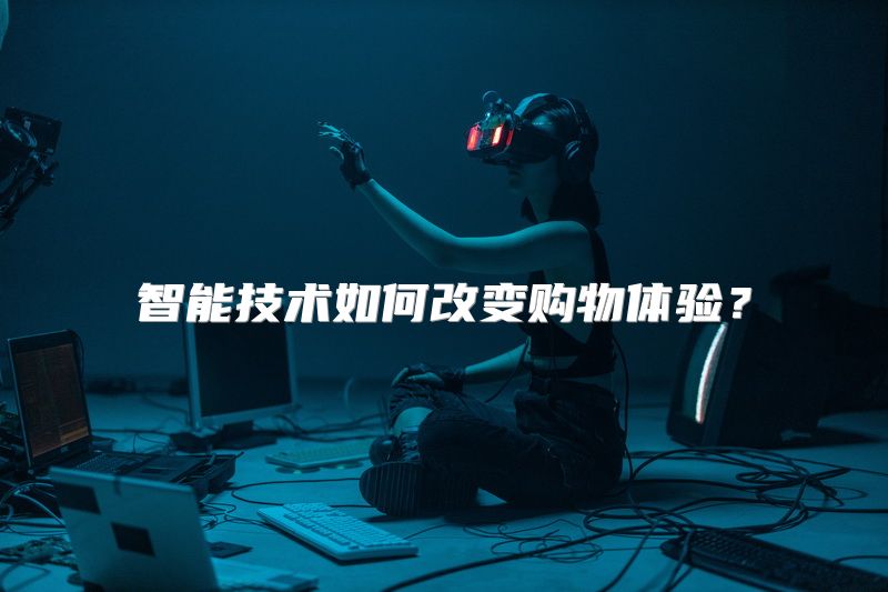 智能技术如何改变购物体验？