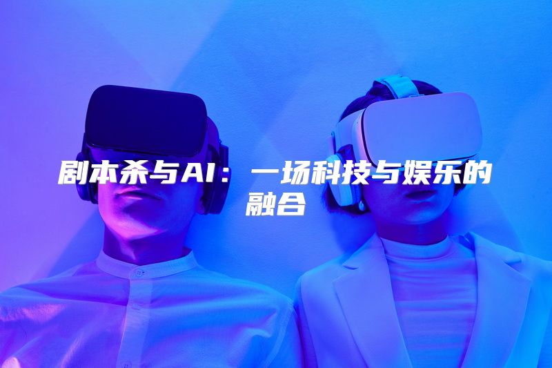剧本杀与AI：一场科技与娱乐的融合