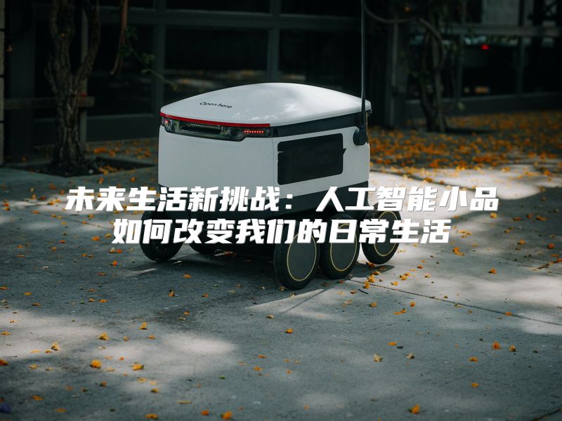 未来生活新挑战：人工智能小品如何改变我们的日常生活