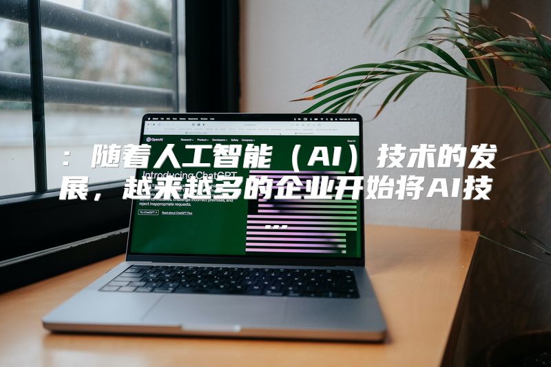 ：随着人工智能（AI）技术的发展，越来越多的企业开始将AI技...