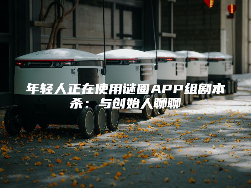 年轻人正在使用谜圈APP组剧本杀：与创始人聊聊