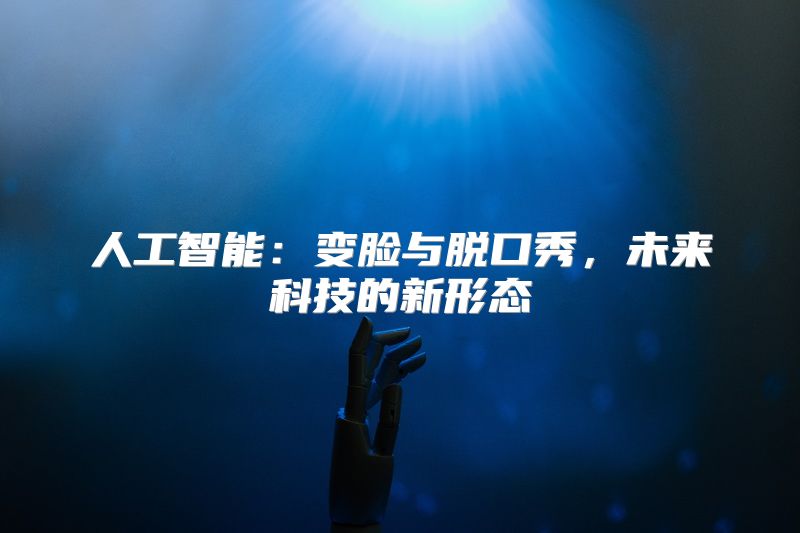 人工智能：变脸与脱口秀，未来科技的新形态