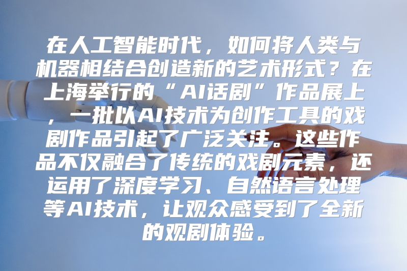 在人工智能时代，如何将人类与机器相结合创造新的艺术形式？在上海举行的“AI话剧”作品展上，一批以AI技术为创作工具的戏剧作品引起了广泛关注。这些作品不仅融合了传统的戏剧元素，还运用了深度学习、自然语言处理等AI技术，让观众感受到了全新的观剧体验。