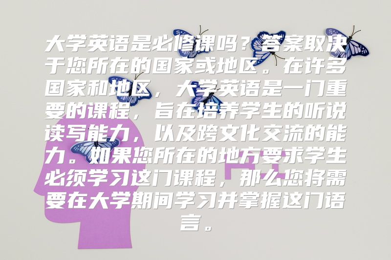 大学英语是必修课吗？答案取决于您所在的国家或地区。在许多国家和地区，大学英语是一门重要的课程，旨在培养学生的听说读写能力，以及跨文化交流的能力。如果您所在的地方要求学生必须学习这门课程，那么您将需要在大学期间学习并掌握这门语言。