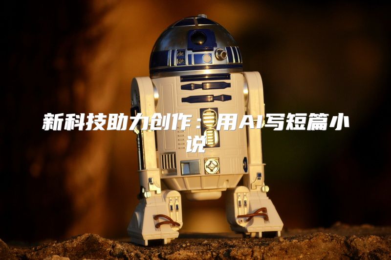 新科技助力创作：用AI写短篇小说