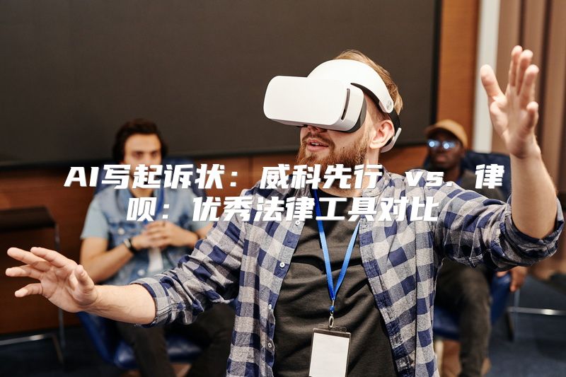 AI写起诉状：威科先行 vs. 律呗：优秀法律工具对比