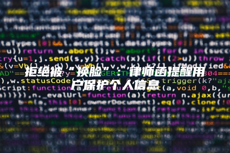 拒绝被“换脸”：律师函提醒用户保护个人信息