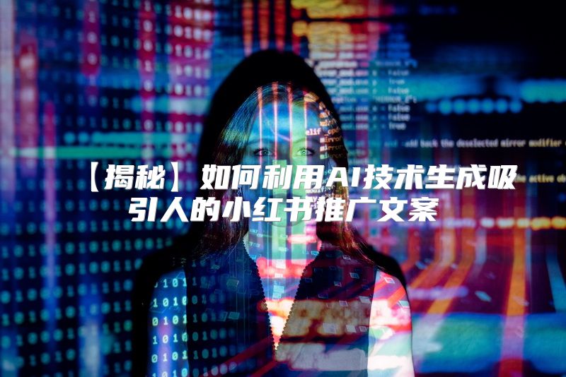 【揭秘】如何利用AI技术生成吸引人的小红书推广文案